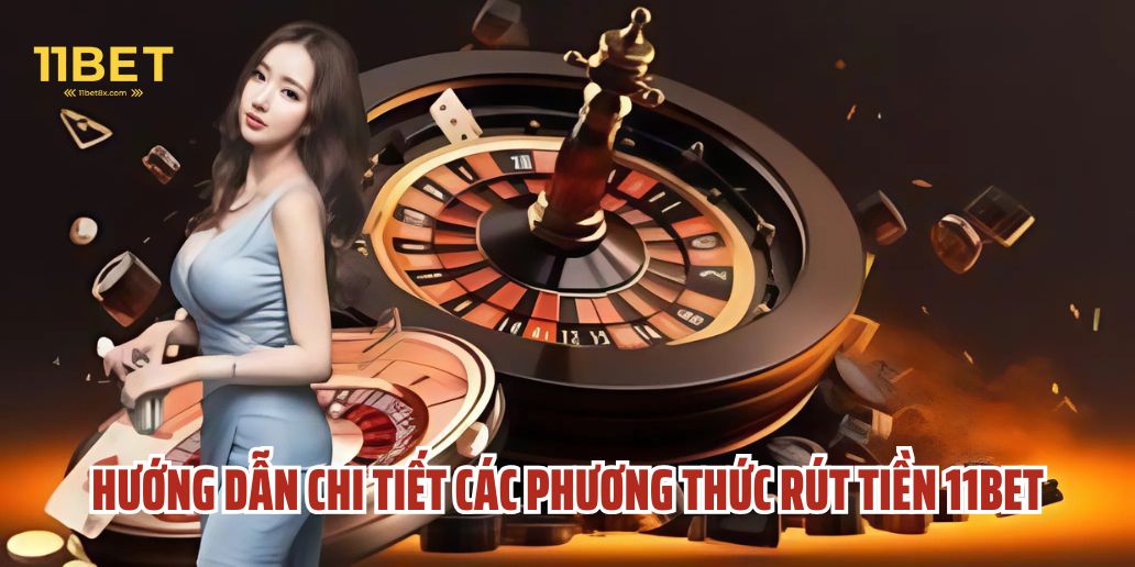 Rút Tiền 11Bet - Hướng Dẫn Chi Tiết, Nhanh Chóng Và An Toàn